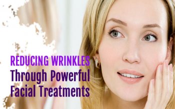 How to Reducing Wrinkles through Powerful Facial Treatments